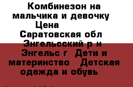 Комбинезон на мальчика и девочку › Цена ­ 1 000 - Саратовская обл., Энгельсский р-н, Энгельс г. Дети и материнство » Детская одежда и обувь   